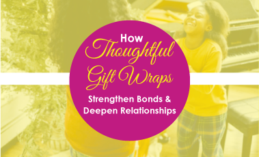 How Thoughtful Gift Wraps Strengthen Bonds and Deepen Relationships